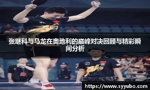 张继科与马龙在奥地利的巅峰对决回顾与精彩瞬间分析