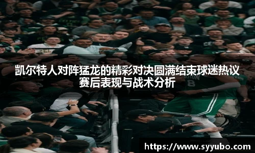 凯尔特人对阵猛龙的精彩对决圆满结束球迷热议赛后表现与战术分析