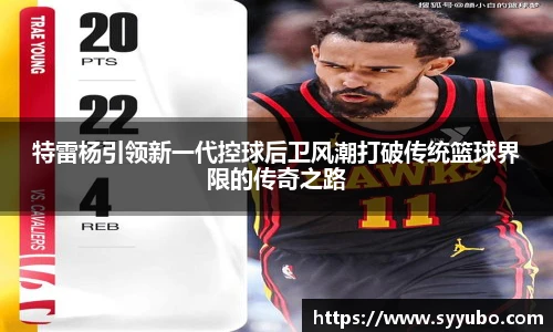 特雷杨引领新一代控球后卫风潮打破传统篮球界限的传奇之路